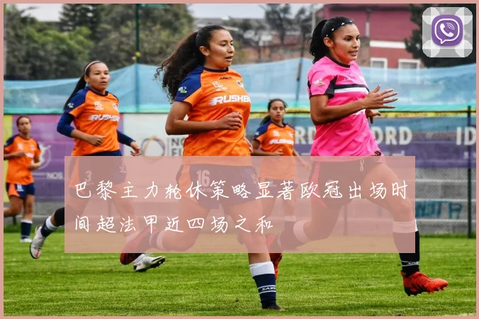 巴黎主力轮休策略显著欧冠出场时间超法甲近四场之和