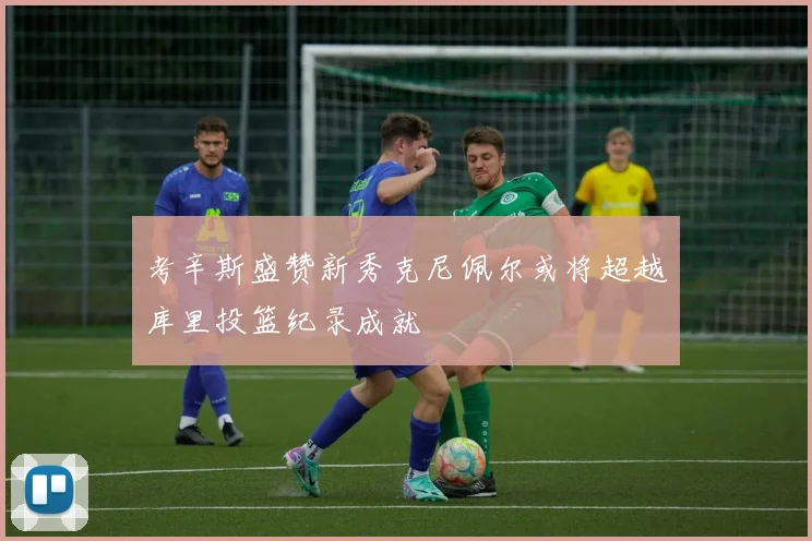 考辛斯盛赞新秀克尼佩尔或将超越库里投篮纪录成就