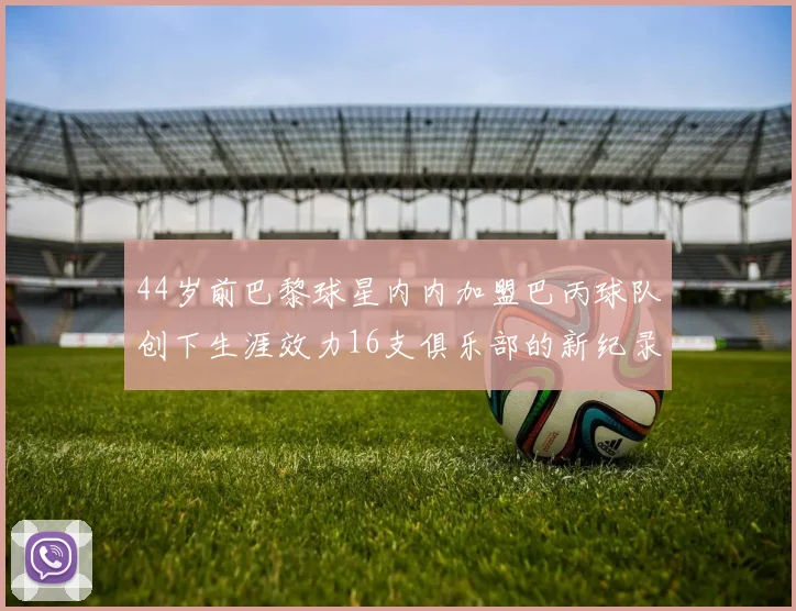 44岁前巴黎球星内内加盟巴丙球队创下生涯效力16支俱乐部的新纪录