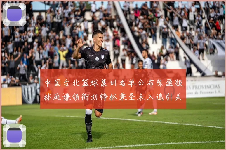 中国台北篮球集训名单公布陈盈骏林庭谦领衔刘铮林秉圣未入选引关注