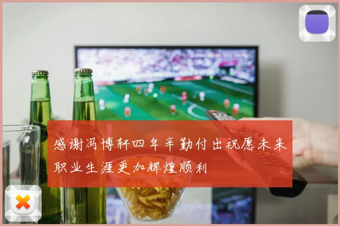 感谢冯博轩四年辛勤付出祝愿未来职业生涯更加辉煌顺利