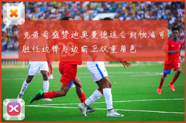 克劳奇盛赞迪奥曼德适合利物浦可胜任边锋与边前卫双重角色