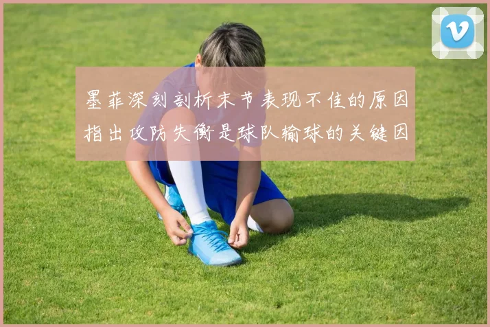 墨菲深刻剖析末节表现不佳的原因指出攻防失衡是球队输球的关键因素