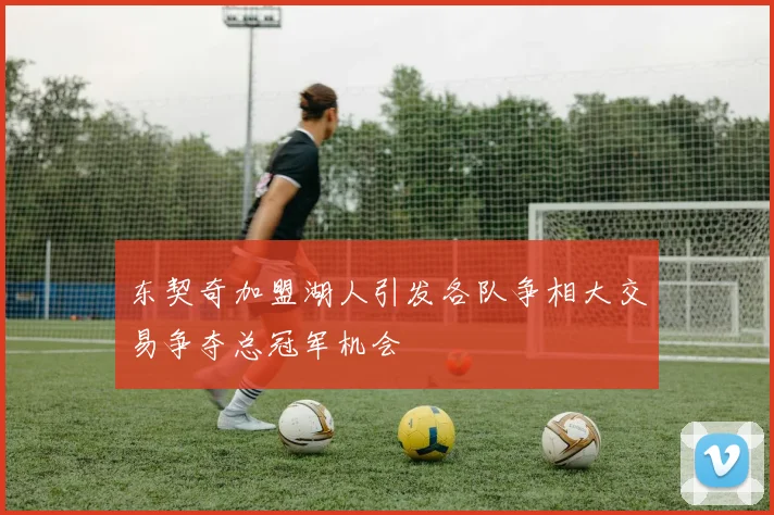 东契奇加盟湖人引发各队争相大交易争夺总冠军机会