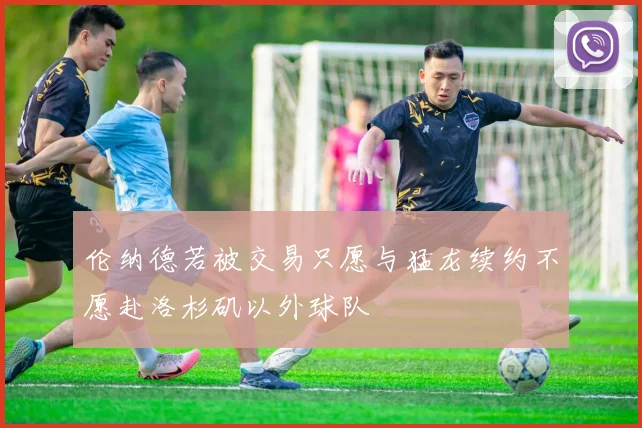 伦纳德若被交易只愿与猛龙续约不愿赴洛杉矶以外球队