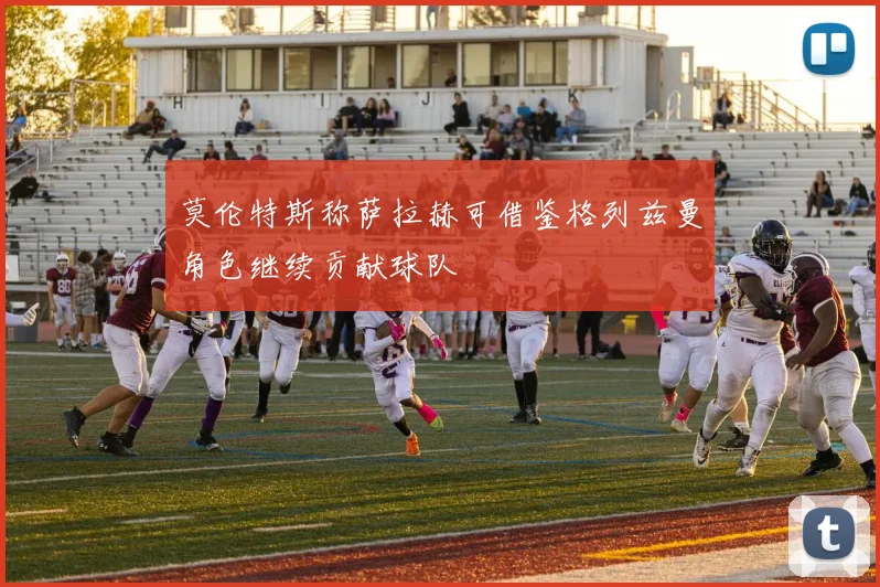 莫伦特斯称萨拉赫可借鉴格列兹曼角色继续贡献球队