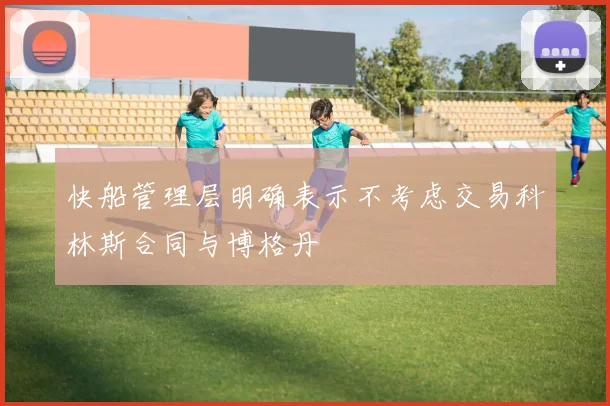 快船管理层明确表示不考虑交易科林斯合同与博格丹