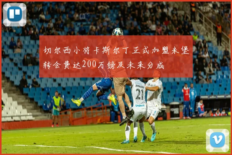 切尔西小将卡斯尔丁正式加盟米堡转会费达200万镑及未来分成